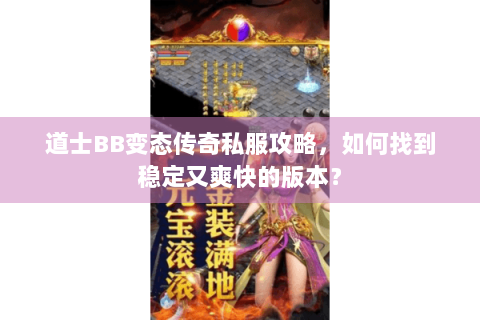 道士BB变态传奇私服攻略，如何找到稳定又爽快的版本？