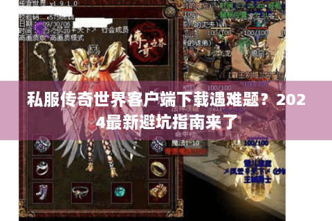 私服传奇世界客户端下载遇难题？2024最新避坑指南来了