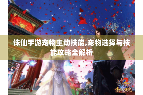 诛仙手游宠物主动技能,宠物选择与技能攻略全解析