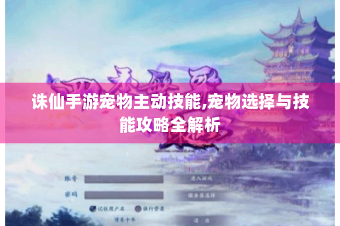诛仙手游宠物主动技能,宠物选择与技能攻略全解析
