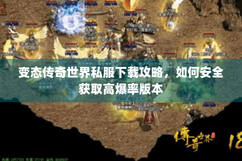 变态传奇世界私服下载攻略，如何安全获取高爆率版本