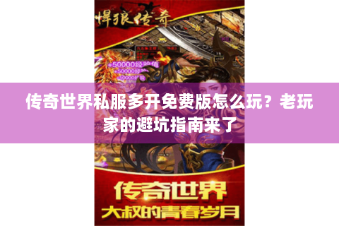 传奇世界私服多开免费版怎么玩？老玩家的避坑指南来了