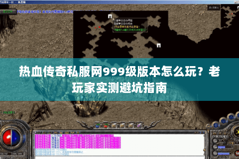 热血传奇私服网999级版本怎么玩？老玩家实测避坑指南