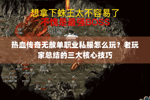 热血传奇无赦单职业私服怎么玩？老玩家总结的三大核心技巧