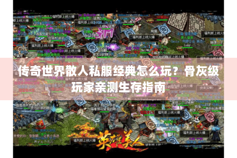 传奇世界散人私服经典怎么玩？骨灰级玩家亲测生存指南