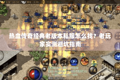 热血传奇经典老版本私服怎么找？老玩家实测避坑指南