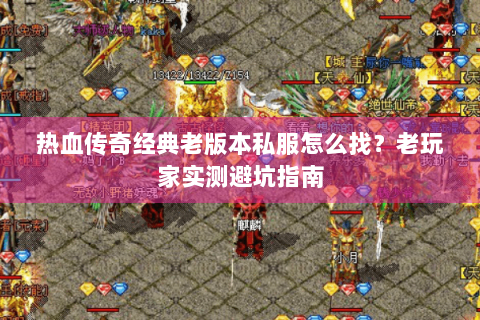 热血传奇经典老版本私服怎么找？老玩家实测避坑指南