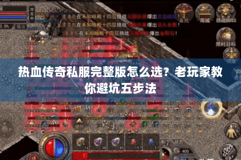 热血传奇私服完整版怎么选？老玩家教你避坑五步法