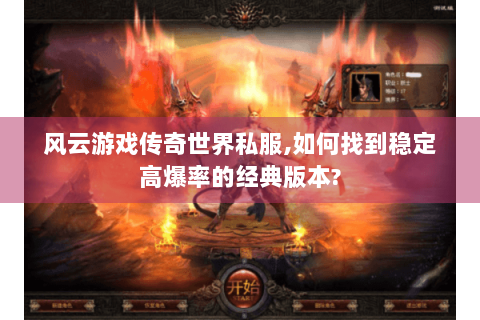 风云游戏传奇世界私服,如何找到稳定高爆率的经典版本?