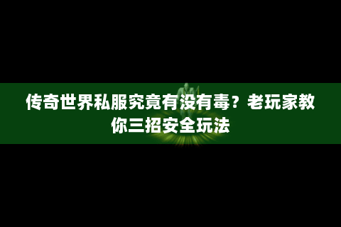 传奇世界私服究竟有没有毒？老玩家教你三招安全玩法