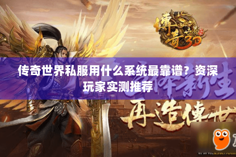 传奇世界私服用什么系统最靠谱？资深玩家实测推荐