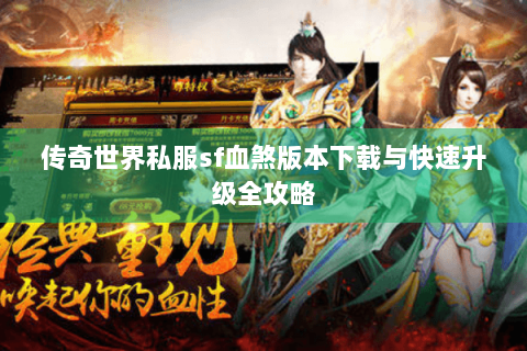 传奇世界私服sf血煞版本下载与快速升级全攻略