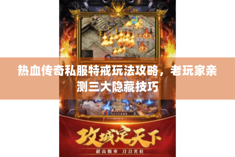 热血传奇私服特戒玩法攻略，老玩家亲测三大隐藏技巧