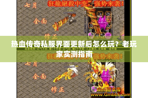 热血传奇私服界面更新后怎么玩？老玩家实测指南