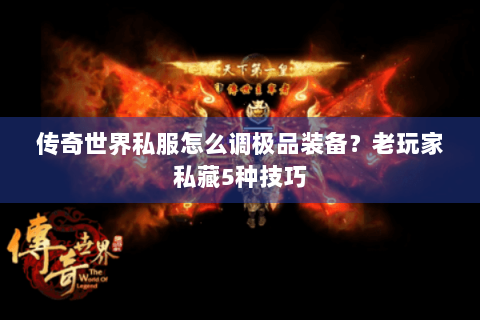 传奇世界私服怎么调极品装备？老玩家私藏5种技巧