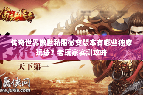 传奇世界傲世私服微变版本有哪些独家玩法？老玩家实测攻略