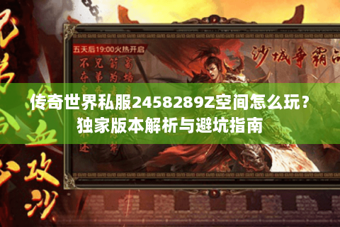 传奇世界私服2458289Z空间怎么玩？独家版本解析与避坑指南