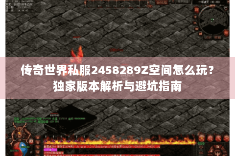 传奇世界私服2458289Z空间怎么玩？独家版本解析与避坑指南
