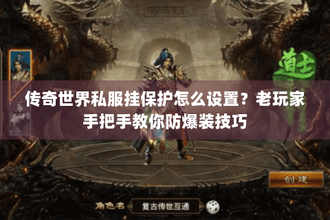 传奇世界私服挂保护怎么设置？老玩家手把手教你防爆装技巧