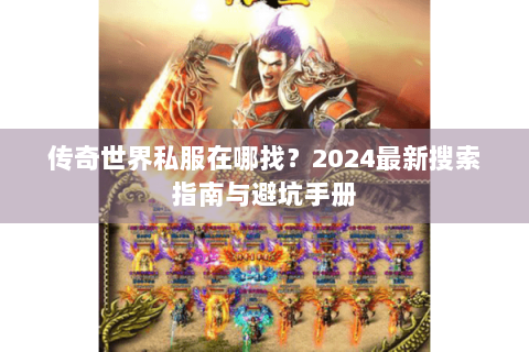 传奇世界私服在哪找？2024最新搜索指南与避坑手册