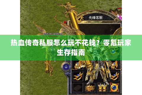 热血传奇私服怎么玩不花钱？零氪玩家生存指南