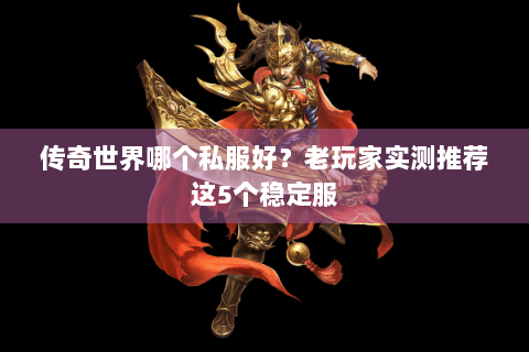 传奇世界哪个私服好？老玩家实测推荐这5个稳定服