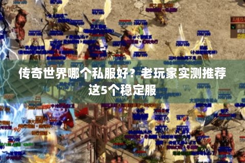 传奇世界哪个私服好？老玩家实测推荐这5个稳定服