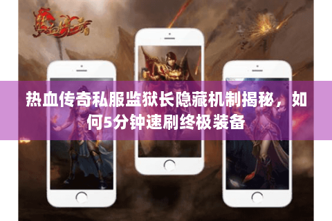 热血传奇私服监狱长隐藏机制揭秘，如何5分钟速刷终极装备