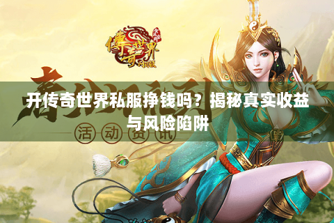 开传奇世界私服挣钱吗？揭秘真实收益与风险陷阱