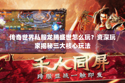 传奇世界私服龙腾盛世怎么玩？资深玩家揭秘三大核心玩法