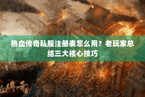 热血传奇私服注册表怎么用？老玩家总结三大核心技巧
