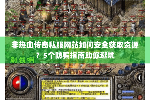 非热血传奇私服网站如何安全获取资源？5个防骗指南助你避坑