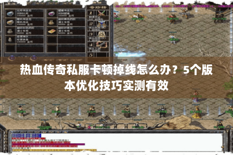 热血传奇私服卡顿掉线怎么办？5个版本优化技巧实测有效