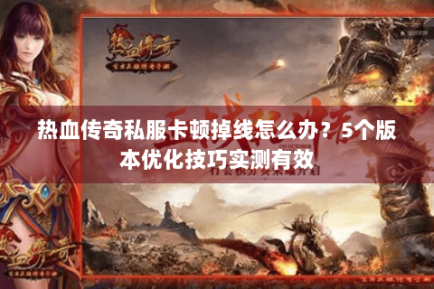 热血传奇私服卡顿掉线怎么办？5个版本优化技巧实测有效
