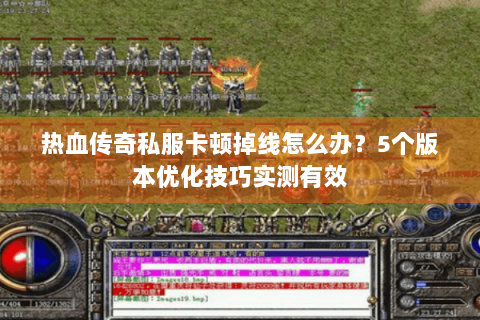 热血传奇私服卡顿掉线怎么办？5个版本优化技巧实测有效