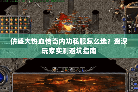 仿盛大热血传奇内功私服怎么选？资深玩家实测避坑指南