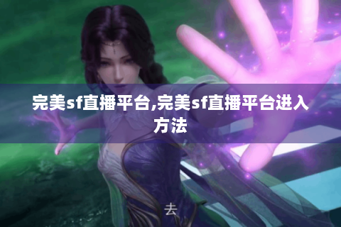 完美sf直播平台,完美sf直播平台进入方法