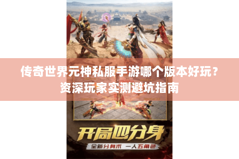 传奇世界元神私服手游哪个版本好玩？资深玩家实测避坑指南
