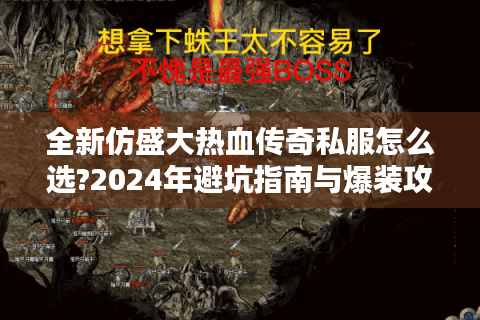 全新仿盛大热血传奇私服怎么选?2024年避坑指南与爆装攻略