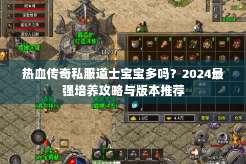 热血传奇私服道士宝宝多吗？2024最强培养攻略与版本推荐