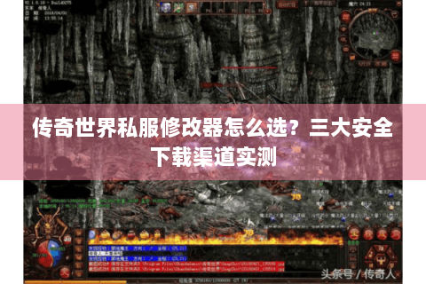 传奇世界私服修改器怎么选？三大安全下载渠道实测