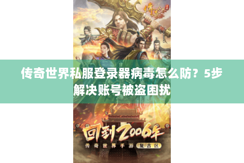 传奇世界私服登录器病毒怎么防？5步解决账号被盗困扰