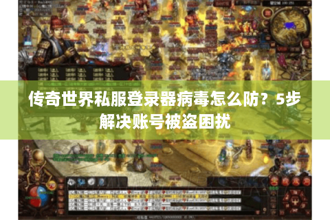 传奇世界私服登录器病毒怎么防？5步解决账号被盗困扰