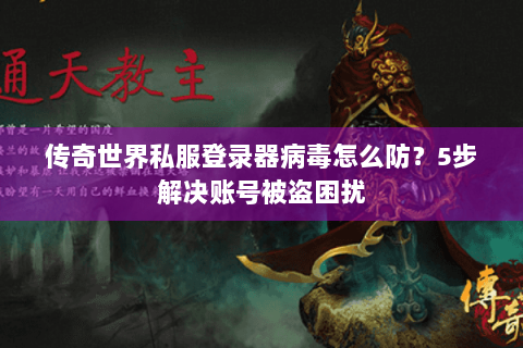 传奇世界私服登录器病毒怎么防？5步解决账号被盗困扰
