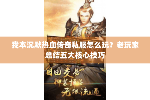 我本沉默热血传奇私服怎么玩？老玩家总结五大核心技巧
