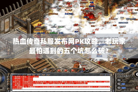 热血传奇私服发布网PK攻略，老玩家最怕遇到的五个坑怎么破？