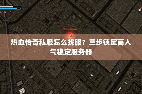 热血传奇私服怎么找服？三步锁定高人气稳定服务器