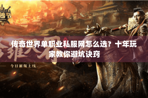 传奇世界单职业私服网怎么选？十年玩家教你避坑诀窍