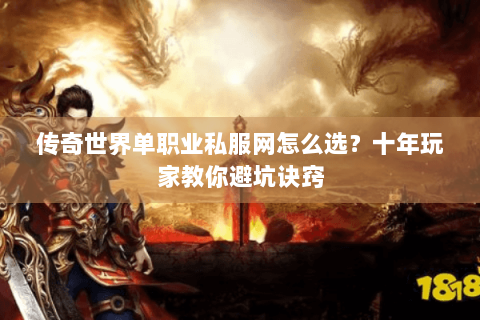 传奇世界单职业私服网怎么选？十年玩家教你避坑诀窍