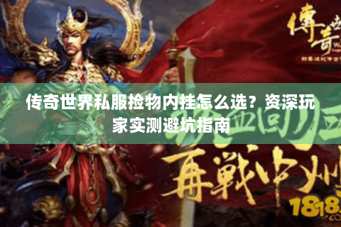 传奇世界私服捡物内挂怎么选？资深玩家实测避坑指南
